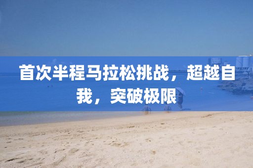 首次半程马拉松挑战，超越自我，突破极限