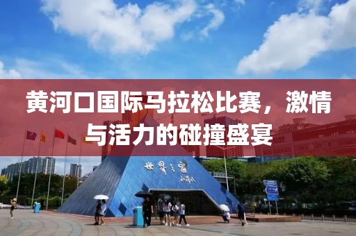 黄河口国际马拉松比赛，激情与活力的碰撞盛宴