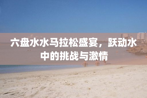 六盘水水马拉松盛宴，跃动水中的挑战与激情
