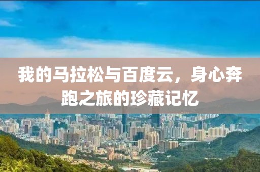 我的马拉松与百度云，身心奔跑之旅的珍藏记忆