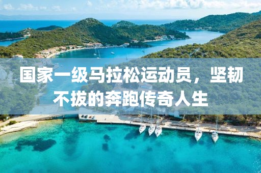 国家一级马拉松运动员，坚韧不拔的奔跑传奇人生