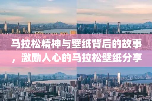 马拉松精神与壁纸背后的故事，激励人心的马拉松壁纸分享