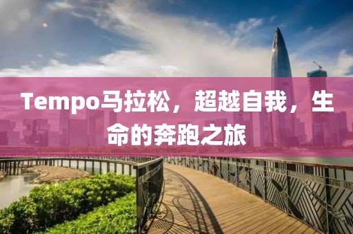 Tempo马拉松，超越自我，生命的奔跑之旅