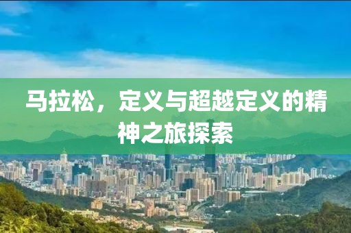 马拉松，定义与超越定义的精神之旅探索