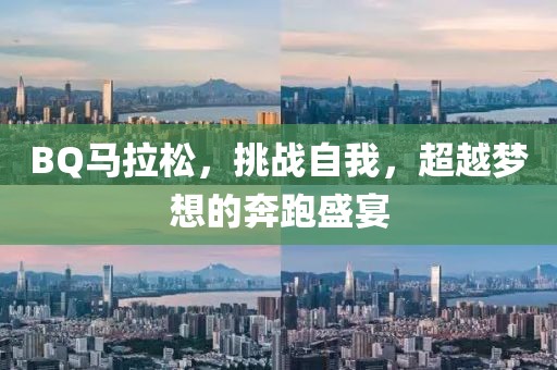 BQ马拉松，挑战自我，超越梦想的奔跑盛宴