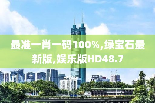 最准一肖一码100%,绿宝石最新版,娱乐版HD48.7