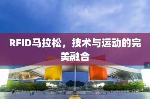 RFID马拉松，技术与运动的完美融合