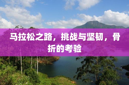 马拉松之路，挑战与坚韧，骨折的考验