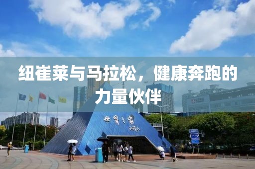 纽崔莱与马拉松，健康奔跑的力量伙伴