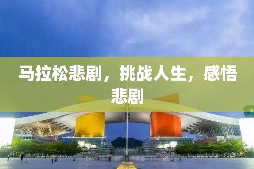 马拉松悲剧，挑战人生，感悟悲剧