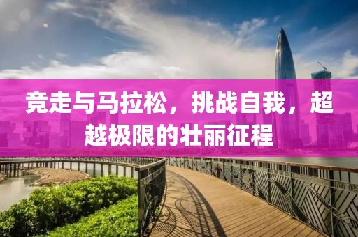 竞走与马拉松，挑战自我，超越极限的壮丽征程