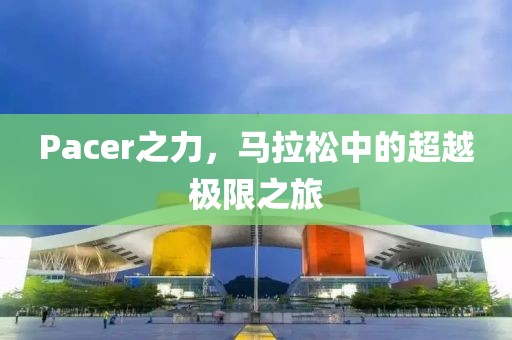 Pacer之力，马拉松中的超越极限之旅
