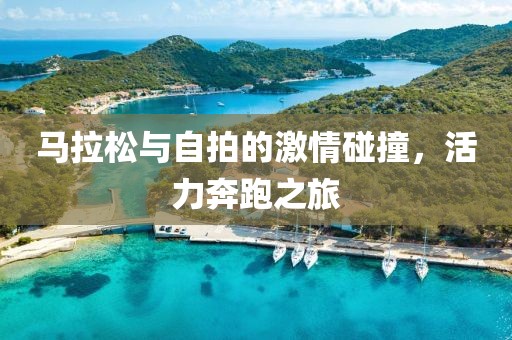 马拉松与自拍的激情碰撞，活力奔跑之旅