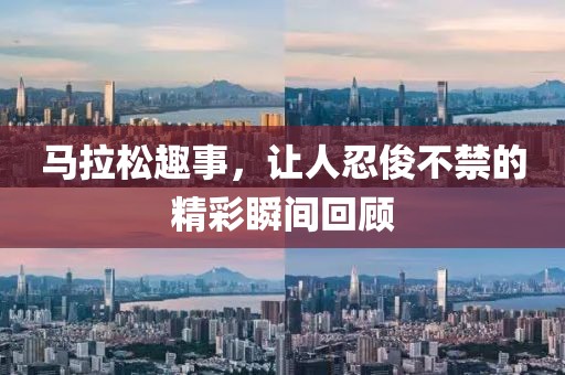 马拉松趣事，让人忍俊不禁的精彩瞬间回顾