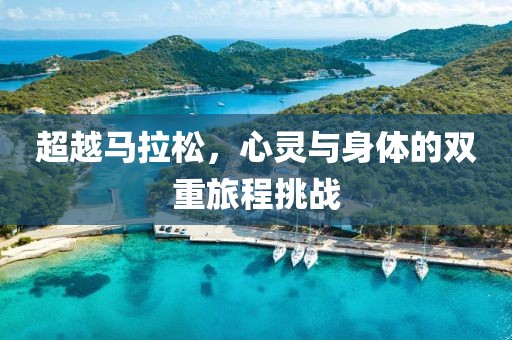 超越马拉松，心灵与身体的双重旅程挑战