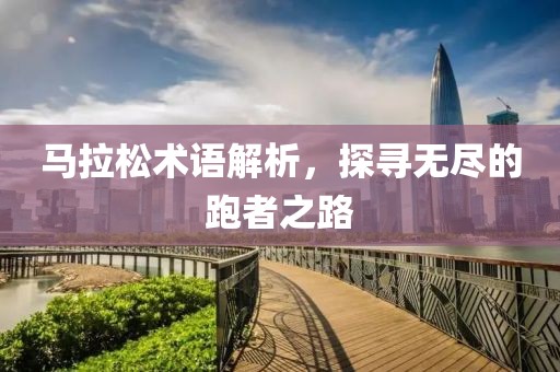 马拉松术语解析，探寻无尽的跑者之路