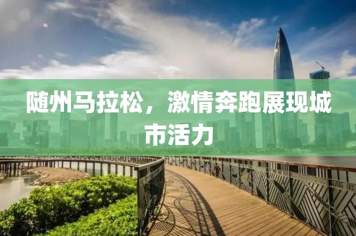 随州马拉松，激情奔跑展现城市活力