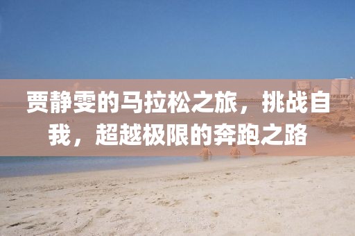 贾静雯的马拉松之旅，挑战自我，超越极限的奔跑之路