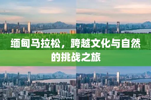缅甸马拉松，跨越文化与自然的挑战之旅