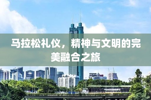 马拉松礼仪，精神与文明的完美融合之旅