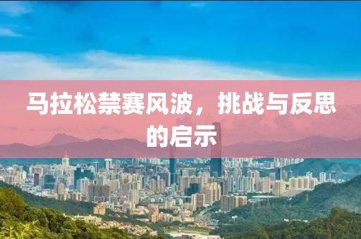 马拉松禁赛风波，挑战与反思的启示