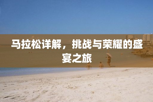 马拉松详解，挑战与荣耀的盛宴之旅