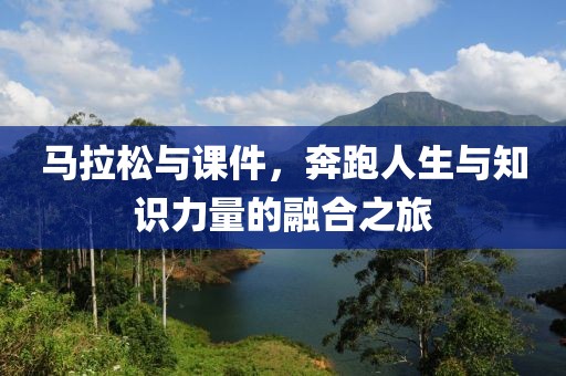 马拉松与课件，奔跑人生与知识力量的融合之旅