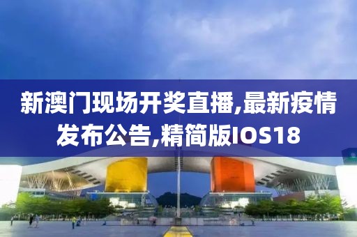 新澳门现场开奖直播,最新疫情发布公告,精简版IOS18