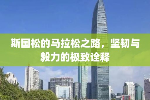 斯国松的马拉松之路，坚韧与毅力的极致诠释