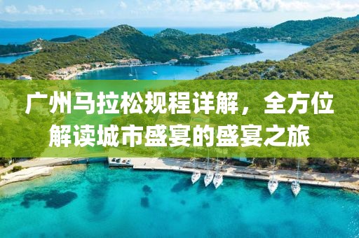 广州马拉松规程详解，全方位解读城市盛宴的盛宴之旅