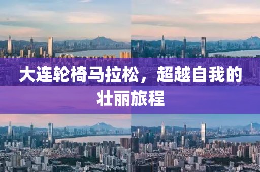 大连轮椅马拉松，超越自我的壮丽旅程