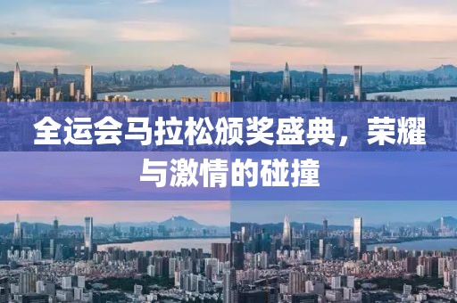 全运会马拉松颁奖盛典，荣耀与激情的碰撞