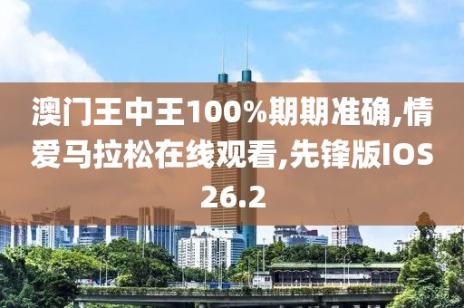 澳门王中王100%期期准确,情爱马拉松在线观看,先锋版IOS26.2