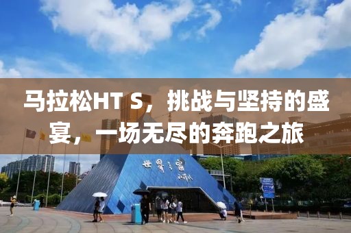 马拉松HT S，挑战与坚持的盛宴，一场无尽的奔跑之旅
