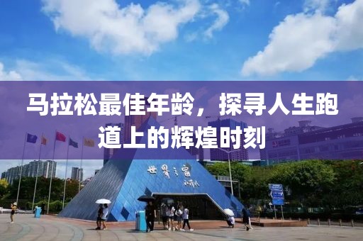 马拉松最佳年龄，探寻人生跑道上的辉煌时刻