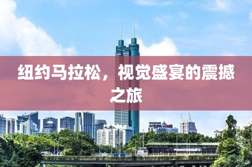 纽约马拉松，视觉盛宴的震撼之旅
