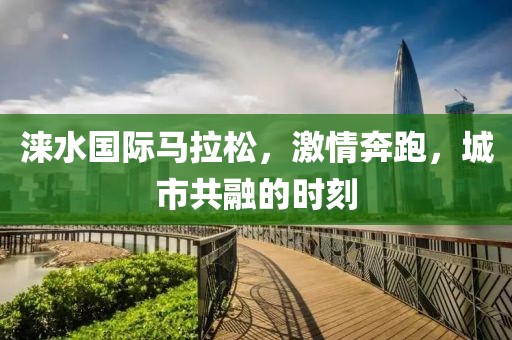涞水国际马拉松，激情奔跑，城市共融的时刻