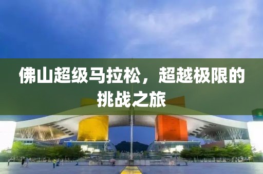 佛山超级马拉松，超越极限的挑战之旅