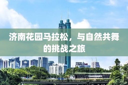 济南花园马拉松，与自然共舞的挑战之旅