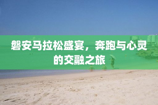 磐安马拉松盛宴，奔跑与心灵的交融之旅