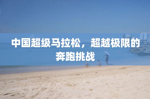 中国超级马拉松，超越极限的奔跑挑战