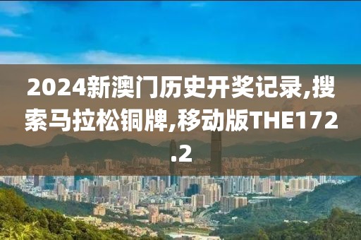 2024新澳门历史开奖记录,搜索马拉松铜牌,移动版THE172.2