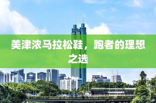美津浓马拉松鞋，跑者的理想之选