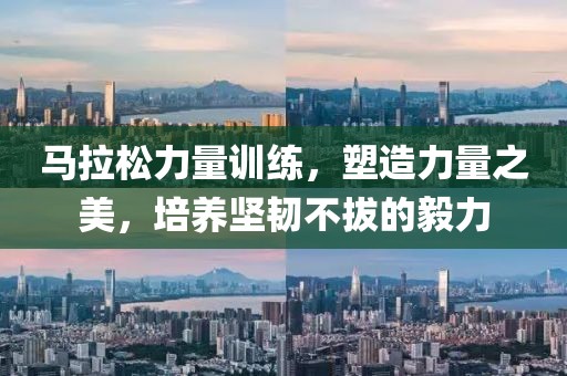 马拉松力量训练，塑造力量之美，培养坚韧不拔的毅力
