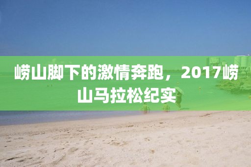 崂山脚下的激情奔跑，2017崂山马拉松纪实