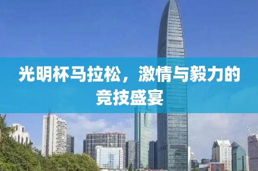 光明杯马拉松，激情与毅力的竞技盛宴