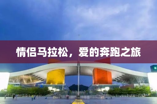 情侣马拉松，爱的奔跑之旅