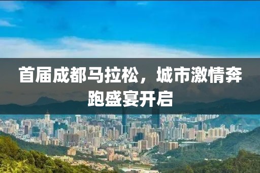首届成都马拉松，城市激情奔跑盛宴开启