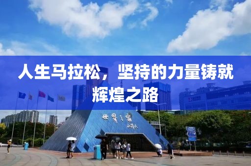 人生马拉松，坚持的力量铸就辉煌之路