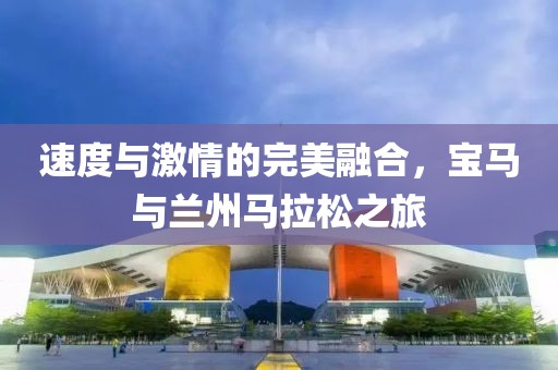 速度与激情的完美融合，宝马与兰州马拉松之旅